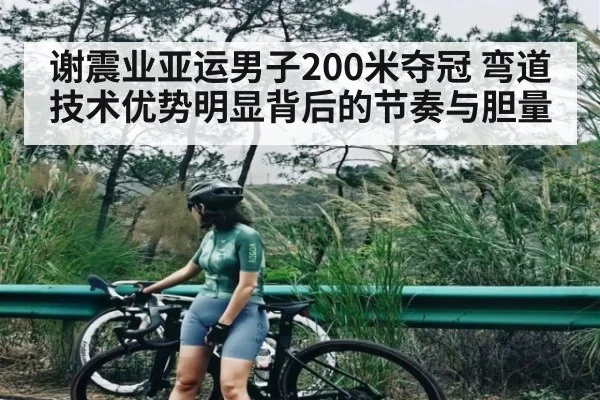 谢震业亚运男子200米夺冠 弯道技术优势明显背后的节奏与胆量