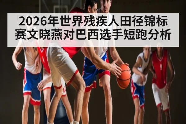 2026年世界残疾人田径锦标赛文晓燕对巴西选手短跑分析