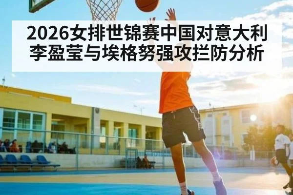 2026女排世锦赛中国对意大利李盈莹与埃格努强攻拦防分析